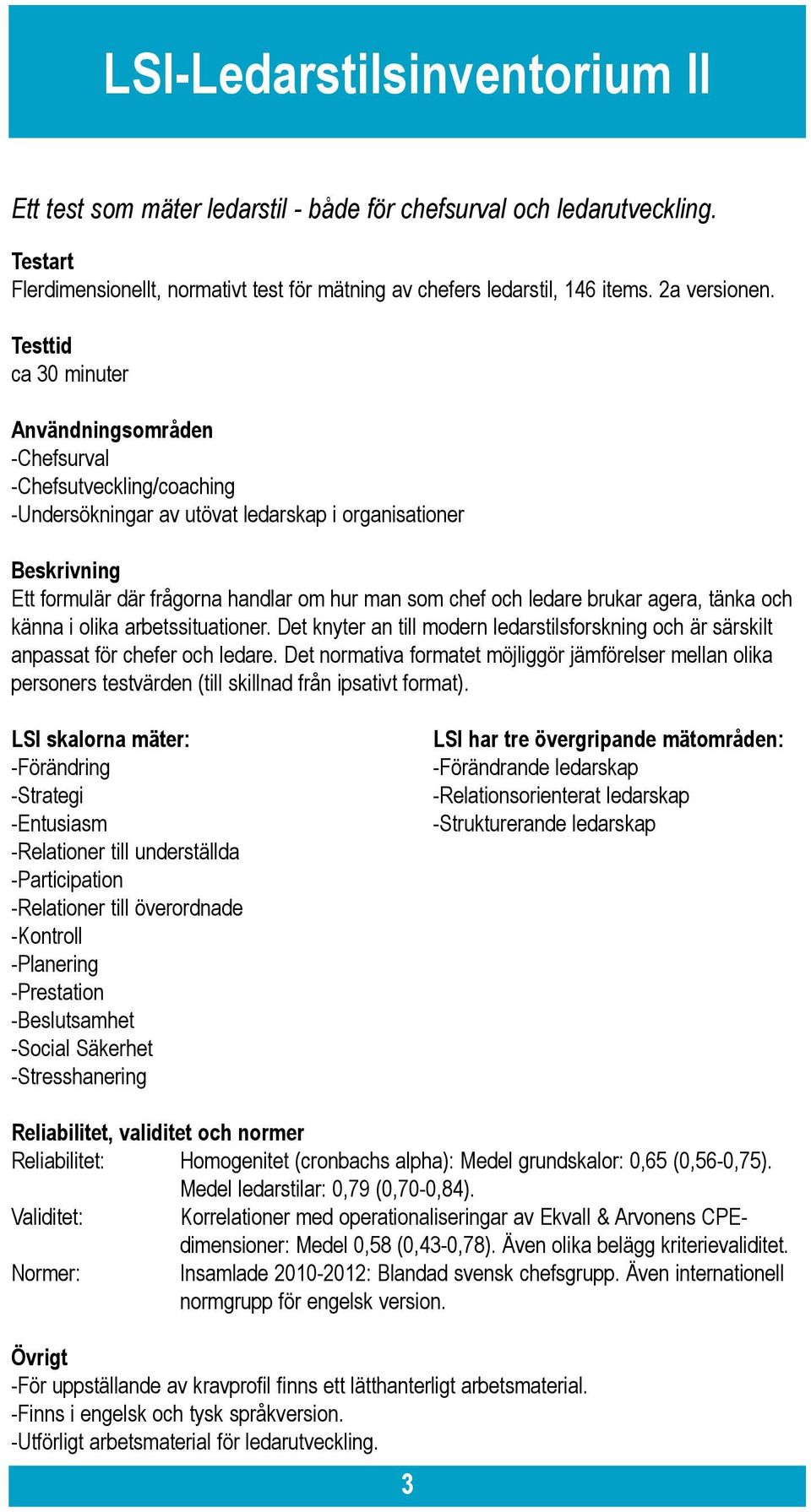 Testtid ca 30 minuter -Chefsurval -Chefsutveckling/coaching -Undersökningar av utövat ledarskap i organisationer Ett formulär där frågorna handlar om hur man som chef och ledare brukar agera, tänka