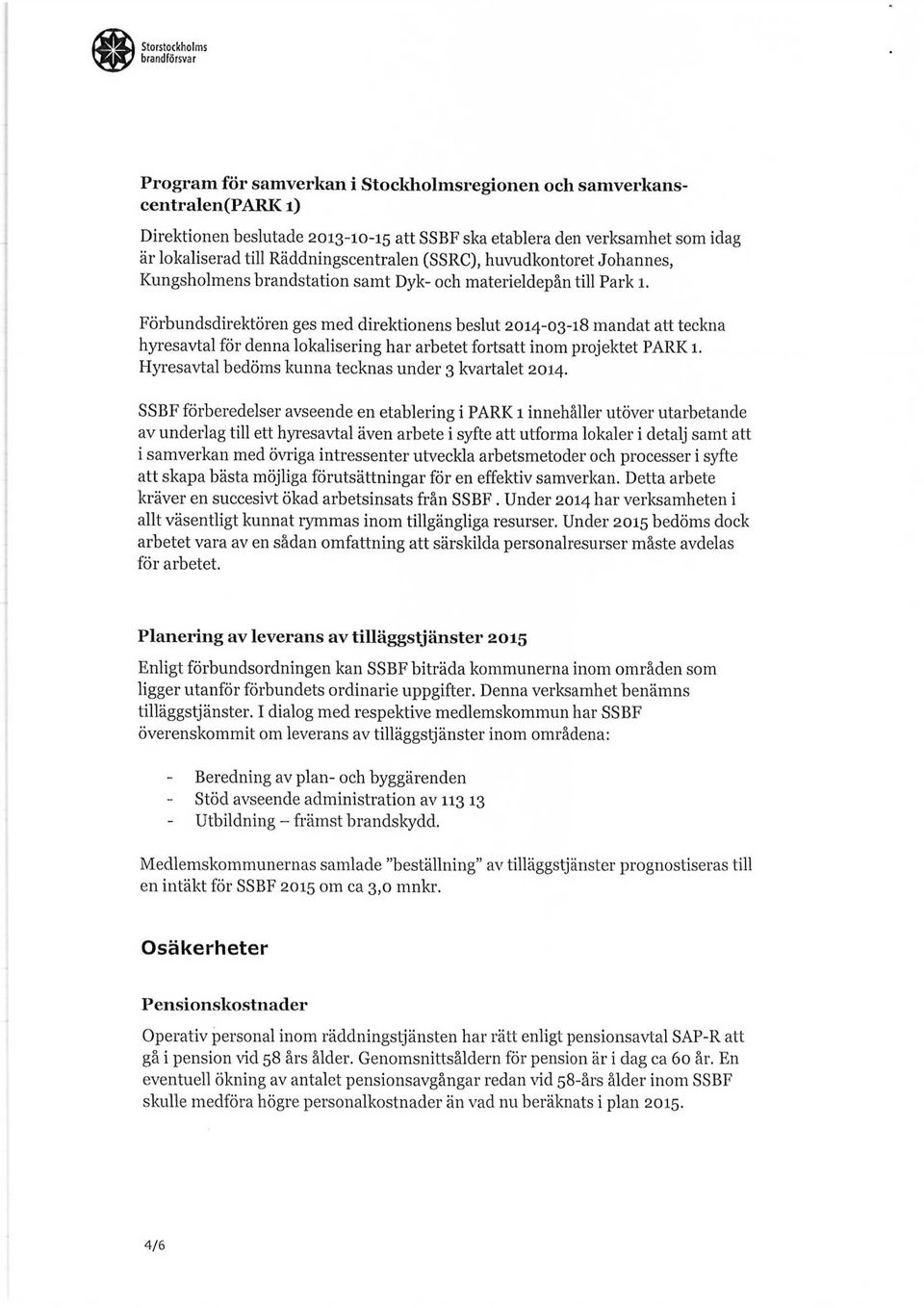 Förbundsdirektören ges med direktionens beslut 2014-03-18 mandat att teckna hyresavtal för denna lokalisering har arbetet fortsatt inom projektet PARK 1.