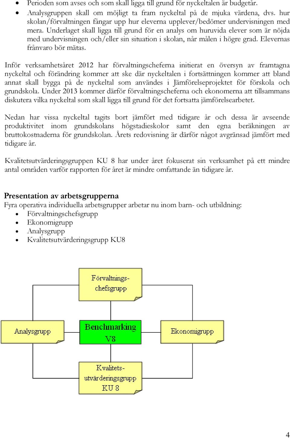 Underlaget skall ligga till grund för en analys om huruvida elever som är nöjda med undervisningen och/eller sin situation i skolan, når målen i högre grad. Elevernas frånvaro bör mätas.
