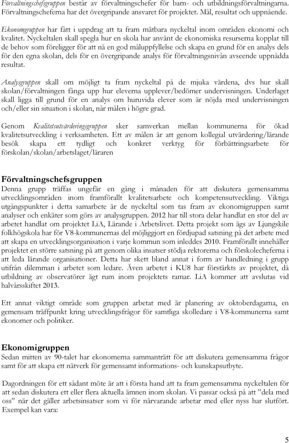 Nyckeltalen skall spegla hur en skola har använt de ekonomiska resurserna kopplat till de behov som föreligger för att nå en god måluppfyllelse och skapa en grund för en analys dels för den egna