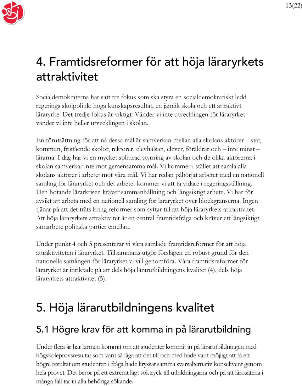 och ett attraktivt läraryrke. Det tredje fokus är viktigt: Vänder vi inte utvecklingen för läraryrket vänder vi inte heller utvecklingen i skolan.