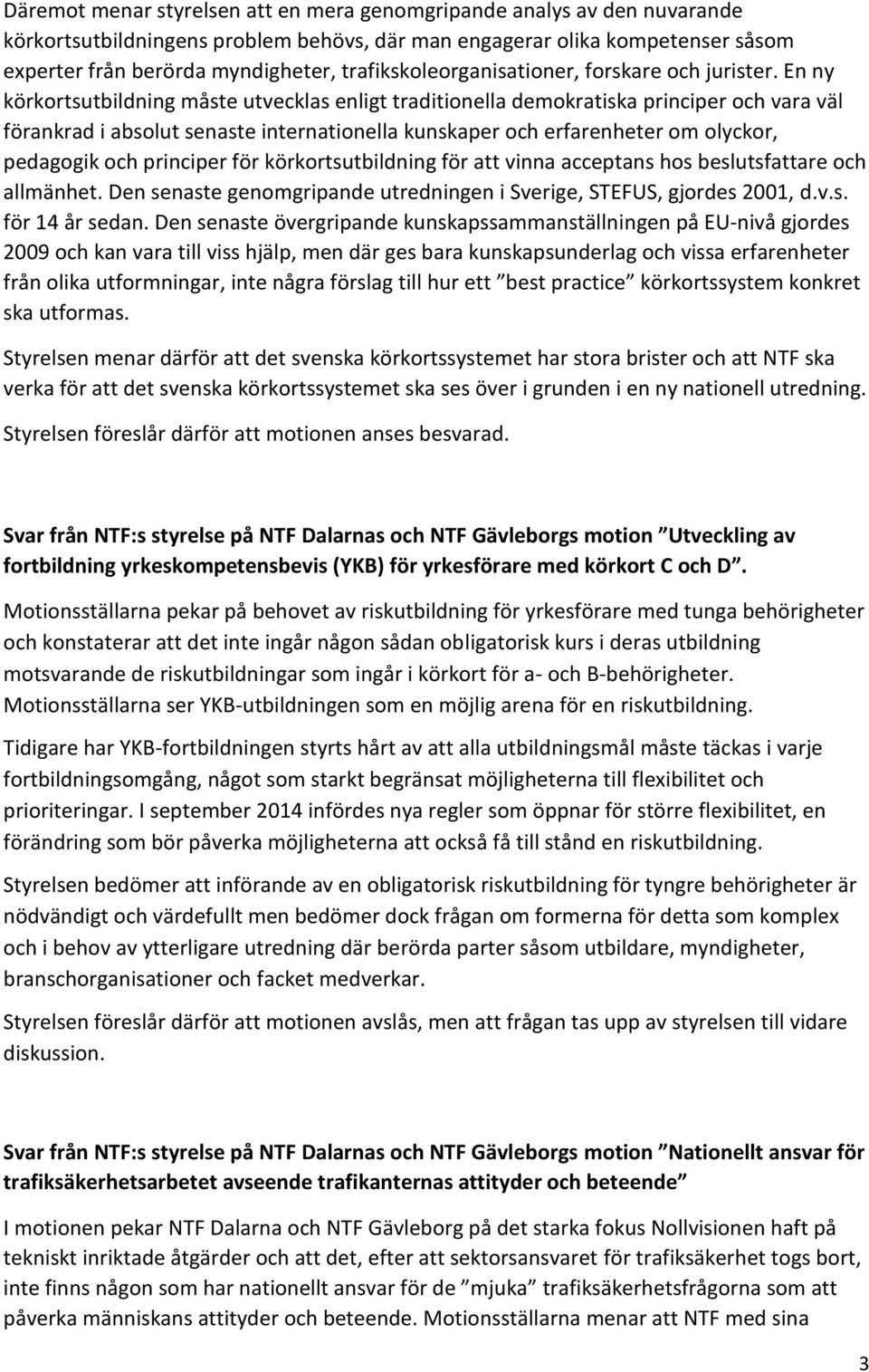 En ny körkortsutbildning måste utvecklas enligt traditionella demokratiska principer och vara väl förankrad i absolut senaste internationella kunskaper och erfarenheter om olyckor, pedagogik och