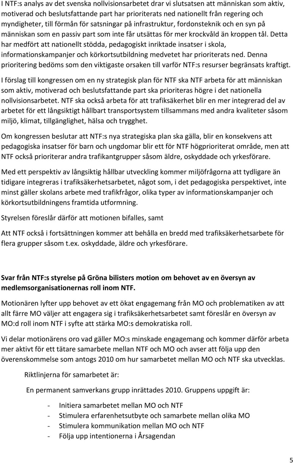 Detta har medfört att nationellt stödda, pedagogiskt inriktade insatser i skola, informationskampanjer och körkortsutbildning medvetet har prioriterats ned.