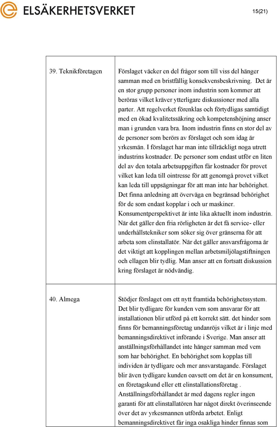 Att regelverket förenklas och förtydligas samtidigt med en ökad kvalitetssäkring och kompetenshöjning anser man i grunden vara bra.