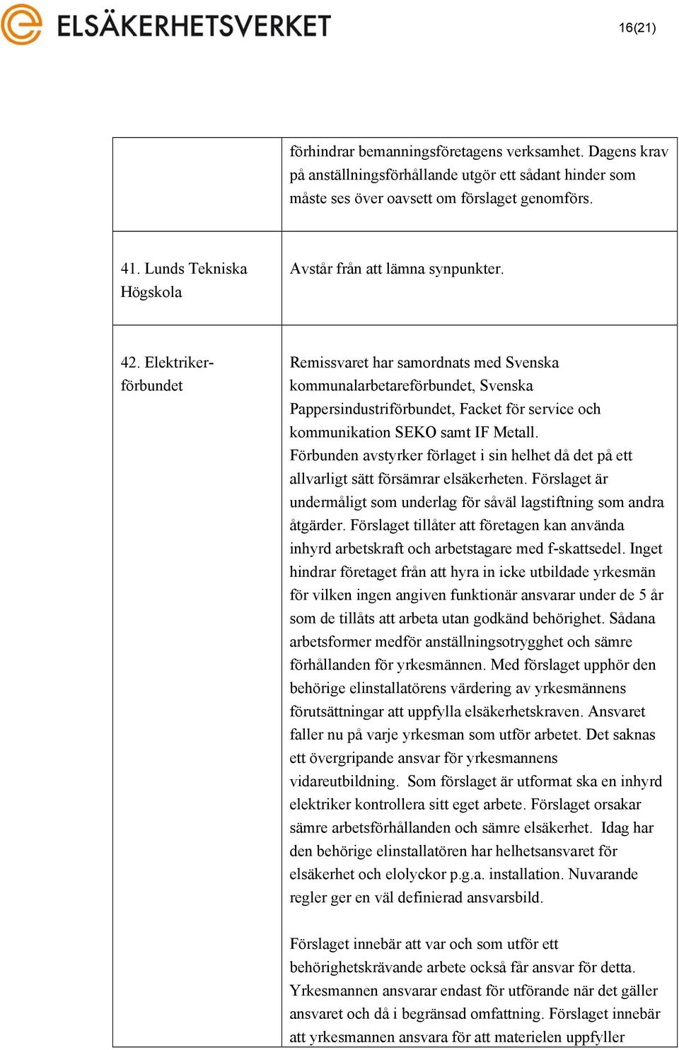Elektrikerförbundet Remissvaret har samordnats med Svenska kommunalarbetareförbundet, Svenska Pappersindustriförbundet, Facket för service och kommunikation SEKO samt IF Metall.