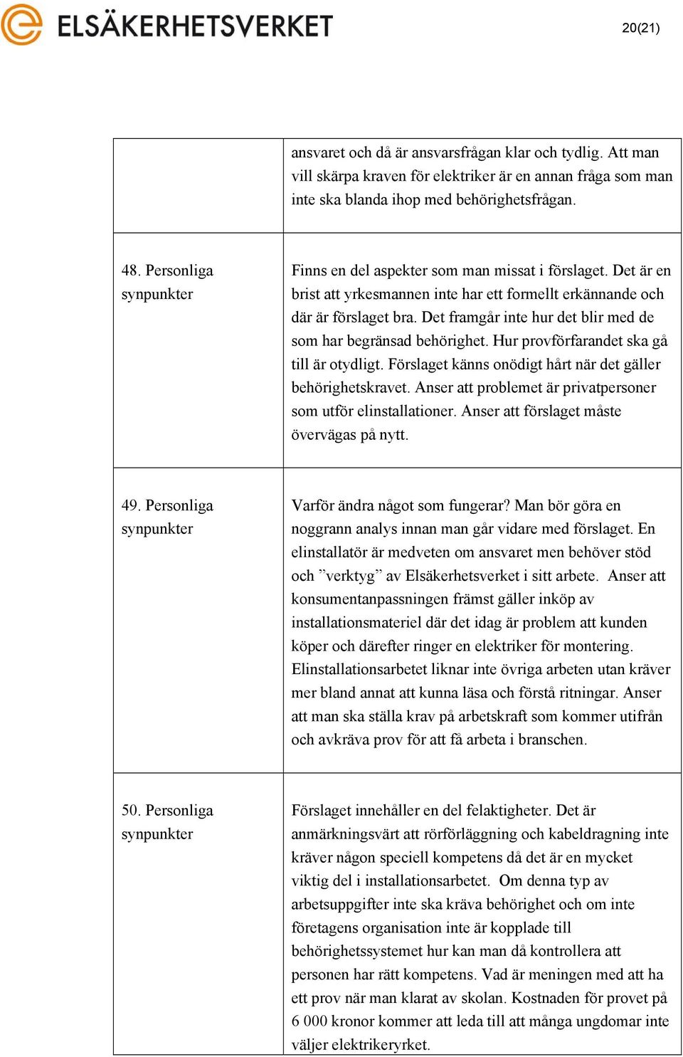Det framgår inte hur det blir med de som har begränsad behörighet. Hur provförfarandet ska gå till är otydligt. Förslaget känns onödigt hårt när det gäller behörighetskravet.