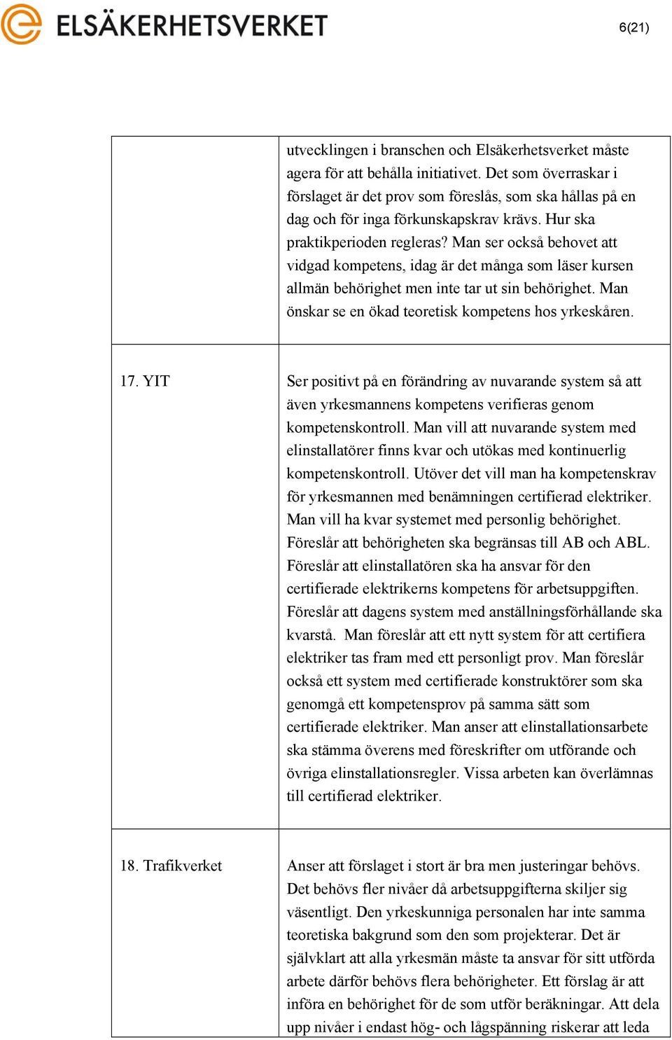 Man ser också behovet att vidgad kompetens, idag är det många som läser kursen allmän behörighet men inte tar ut sin behörighet. Man önskar se en ökad teoretisk kompetens hos yrkeskåren. 17.