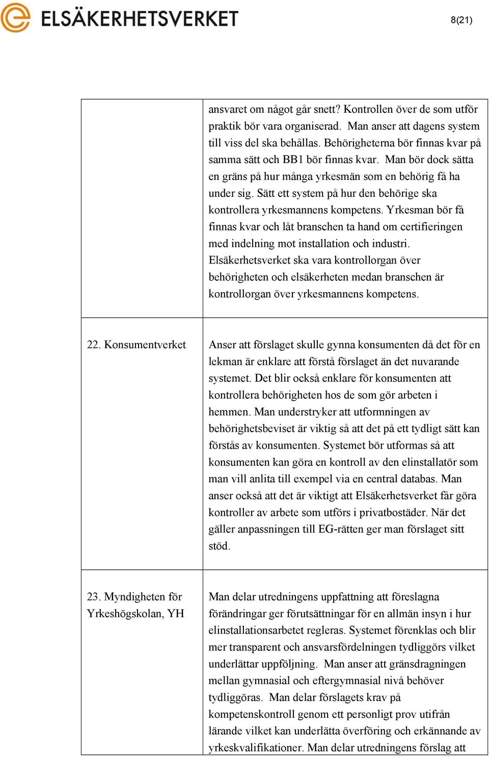 Sätt ett system på hur den behörige ska kontrollera yrkesmannens kompetens. Yrkesman bör få finnas kvar och låt branschen ta hand om certifieringen med indelning mot installation och industri.