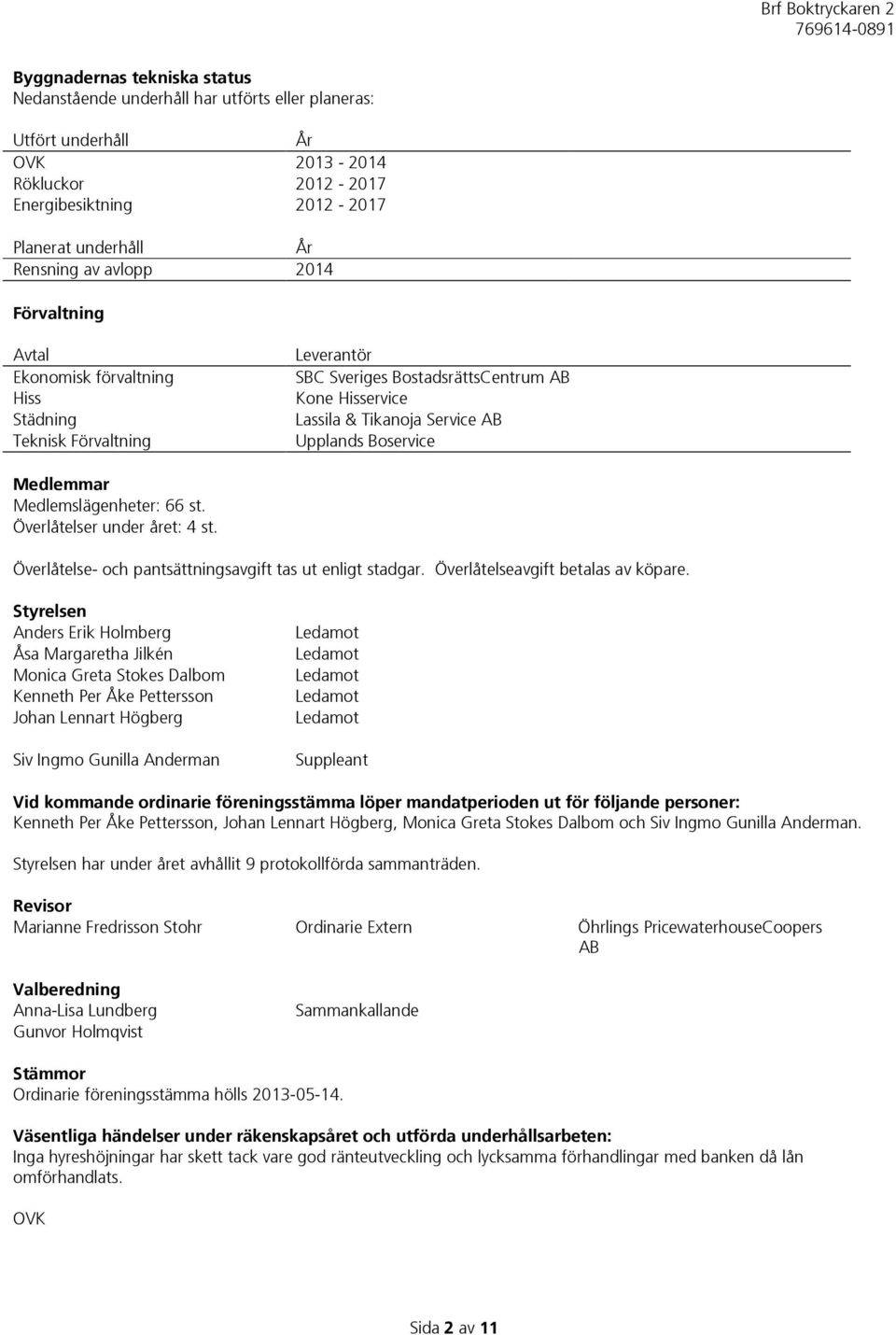 Medlemmar Medlemslägenheter: 66 st. Överlåtelser under året: 4 st. Överlåtelse- och pantsättningsavgift tas ut enligt stadgar. Överlåtelseavgift betalas av köpare.