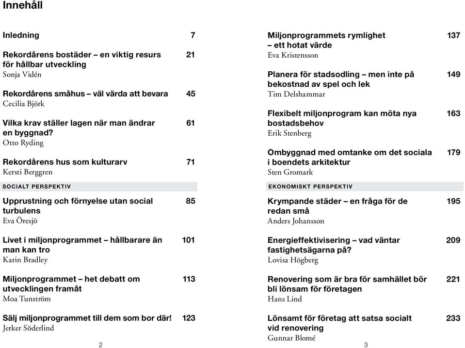 Otto Ryding Rekordårens hus som kulturarv 71 Kersti Berggren Socialt perspektiv Upprustning och förnyelse utan social 85 turbulens Eva Öresjö Livet i miljonprogrammet hållbarare än 101 man kan tro