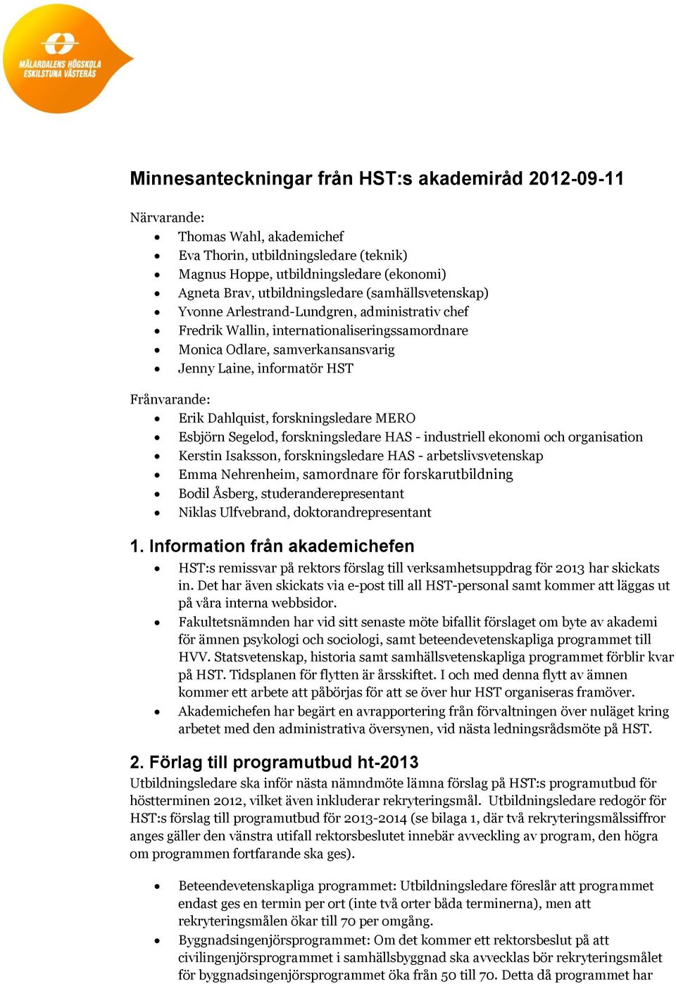 Frånvarande: Erik Dahlquist, forskningsledare MERO Esbjörn Segelod, forskningsledare HAS - industriell ekonomi och organisation Kerstin Isaksson, forskningsledare HAS - arbetslivsvetenskap Emma