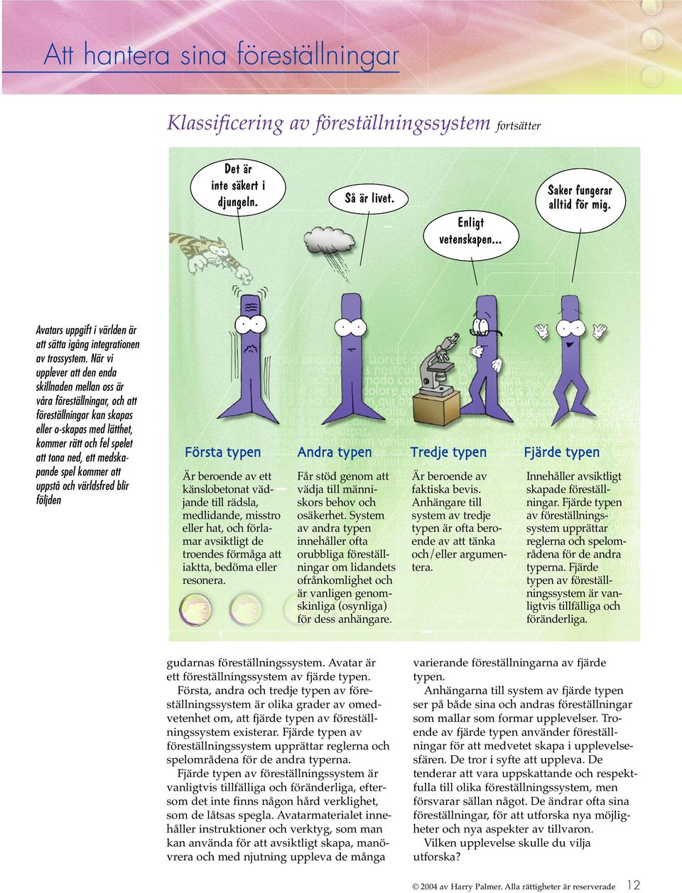 När vi upplever att den enda skillnaden mellan oss är våra föreställningar, och att föreställningar kan skapas eller o-skapas med lätthet, kommer rätt och fel spelet att tona ned, ett medskapande