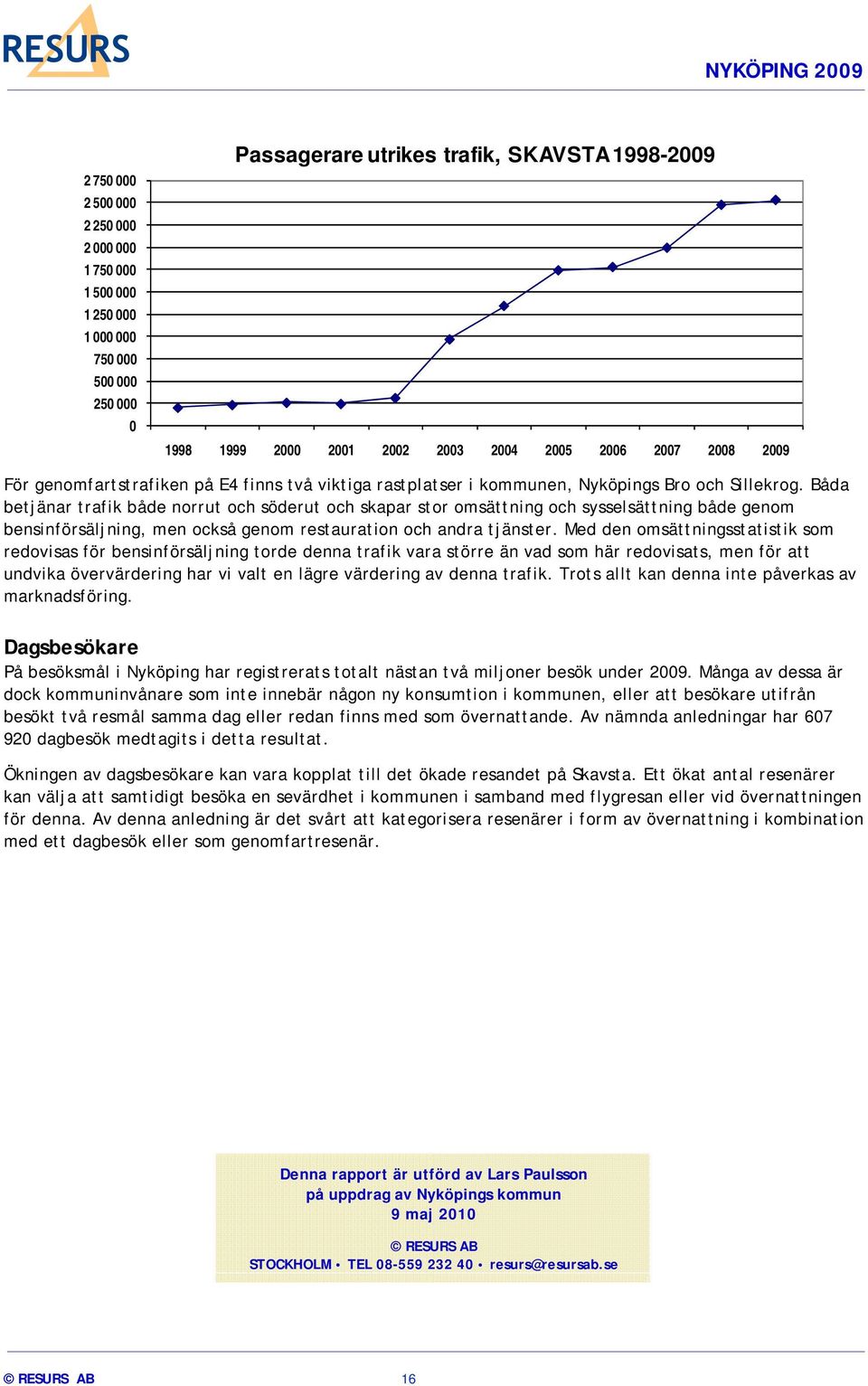 Båda betjänar trafik både norrut och söderut och skapar stor omsättning och sysselsättning både genom bensinförsäljning, men också genom restauration och andra tjänster.