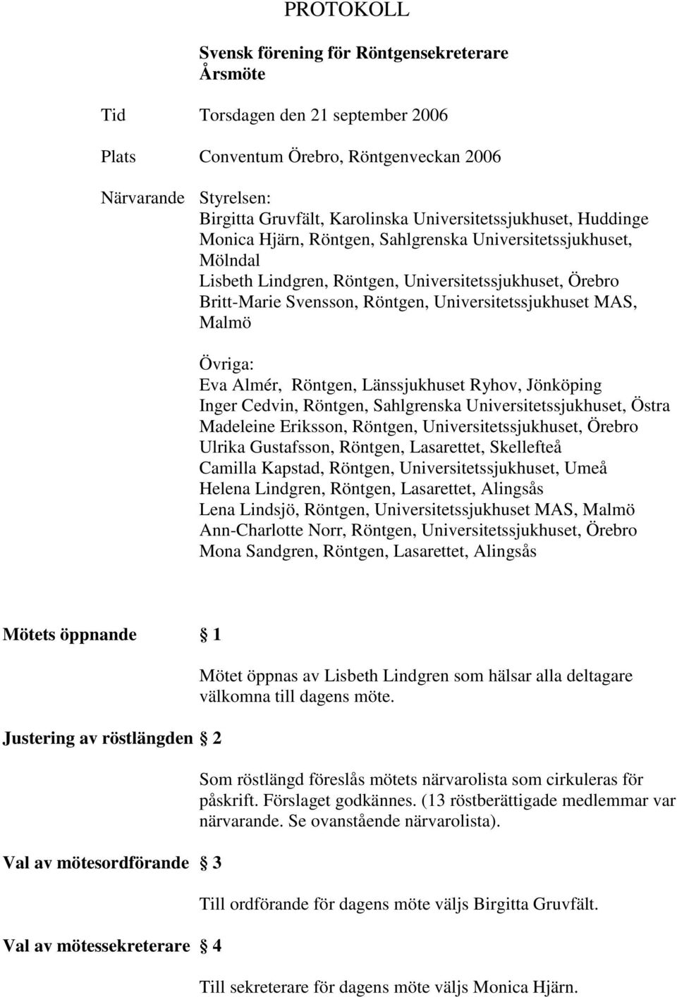 Universitetssjukhuset MAS, Malmö Övriga: Eva Almér, Röntgen, Länssjukhuset Ryhov, Jönköping Inger Cedvin, Röntgen, Sahlgrenska Universitetssjukhuset, Östra Madeleine Eriksson, Röntgen,