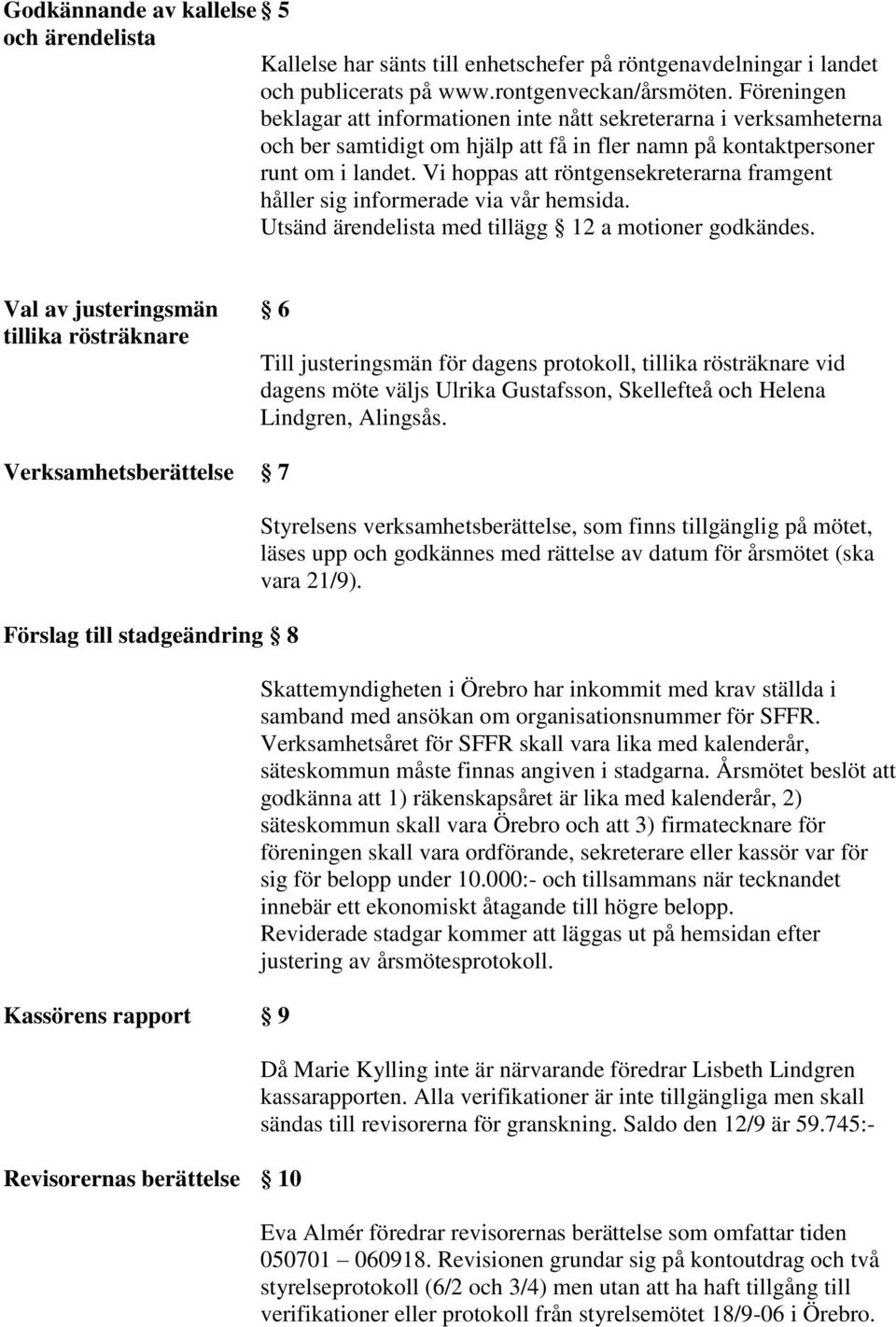 Vi hoppas att röntgensekreterarna framgent håller sig informerade via vår hemsida. Utsänd ärendelista med tillägg 12 a motioner godkändes.