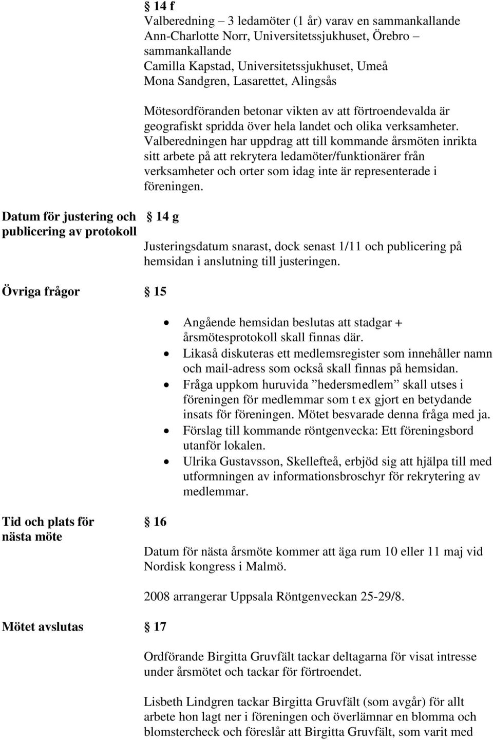 Valberedningen har uppdrag att till kommande årsmöten inrikta sitt arbete på att rekrytera ledamöter/funktionärer från verksamheter och orter som idag inte är representerade i föreningen.