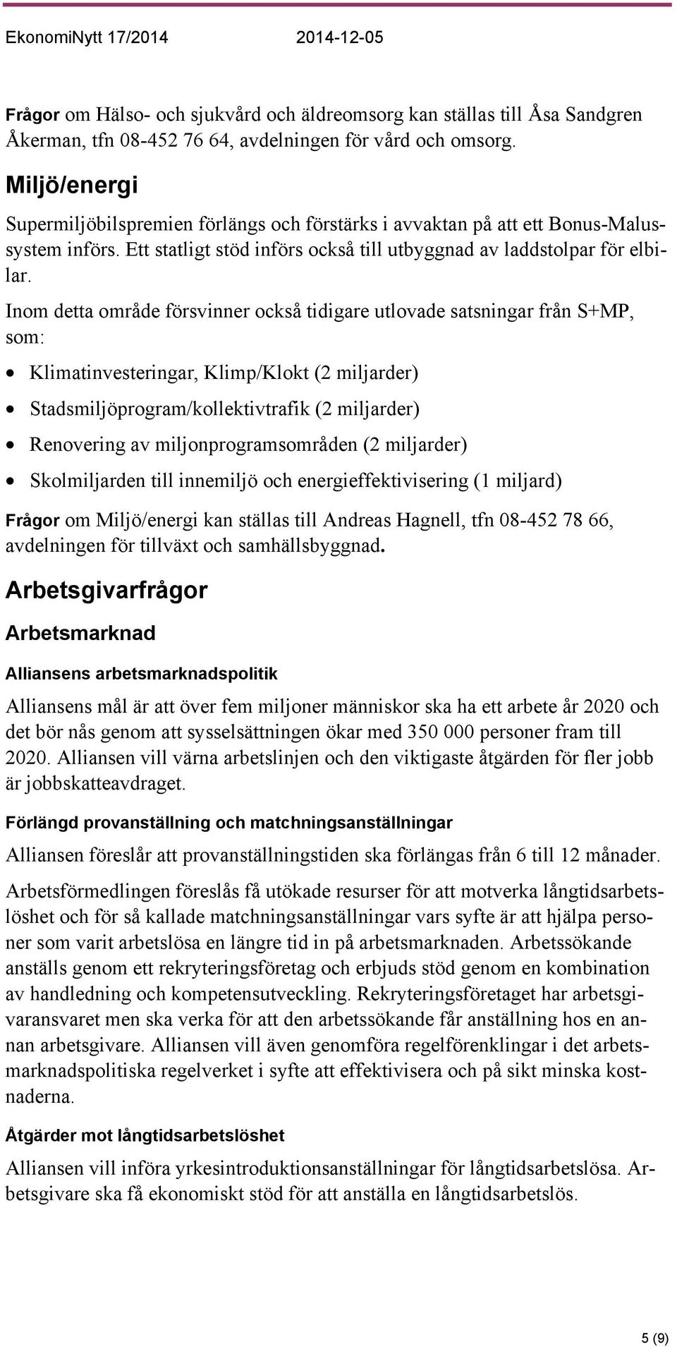 Inom detta område försvinner också tidigare utlovade satsningar från S+MP, som: Klimatinvesteringar, Klimp/Klokt (2 miljarder) Stadsmiljöprogram/kollektivtrafik (2 miljarder) Renovering av
