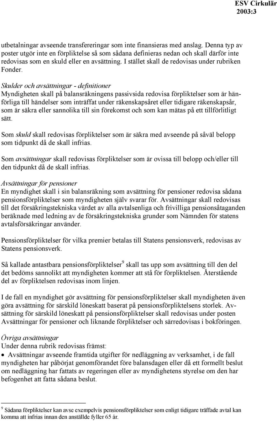 Skulder och avsättningar - definitioner Myndigheten skall på balansräkningens passivsida redovisa förpliktelser som är hänförliga till händelser som inträffat under räkenskapsåret eller tidigare