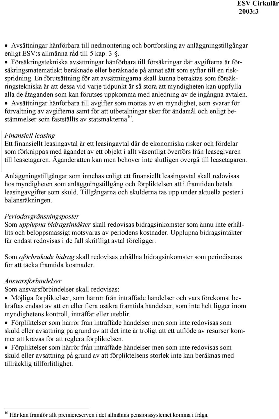 En förutsättning för att avsättningarna skall kunna betraktas som försäkringstekniska är att dessa vid varje tidpunkt är så stora att myndigheten kan uppfylla alla de åtaganden som kan förutses