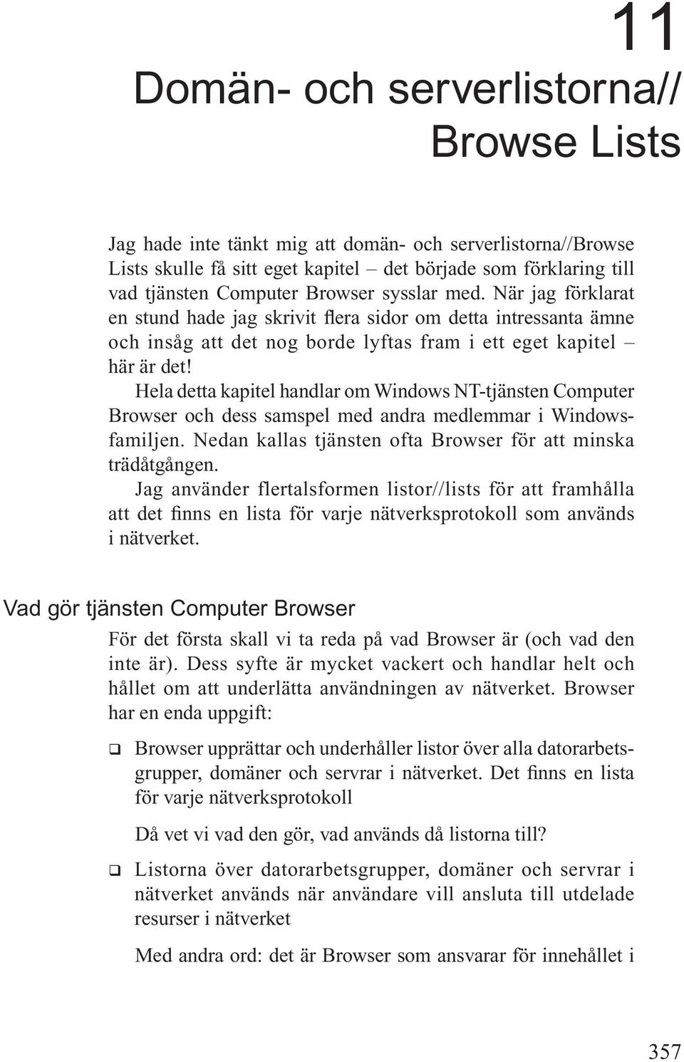 Hela detta kapitel handlar om Windows NT-tjänsten Computer Browser och dess samspel med andra medlemmar i Windowsfamiljen. Nedan kallas tjänsten ofta Browser för att minska trädåtgången.