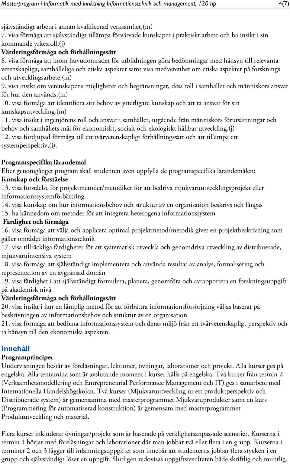 visa förmåga att inom huvudområdet för utbildningen göra bedömningar med hänsyn till relevanta vetenskapliga, samhälleliga och etiska aspekter samt visa medvetenhet om etiska aspekter på forsknings