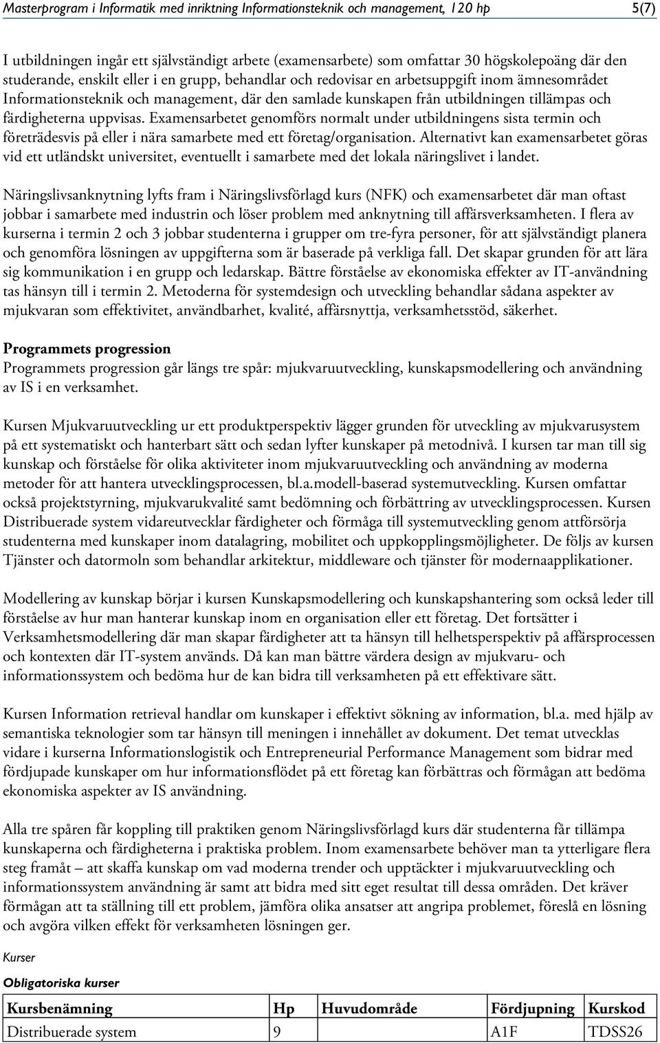 färdigheterna uppvisas. Examensarbetet genomförs normalt under utbildningens sista termin och företrädesvis på eller i nära samarbete med ett företag/organisation.