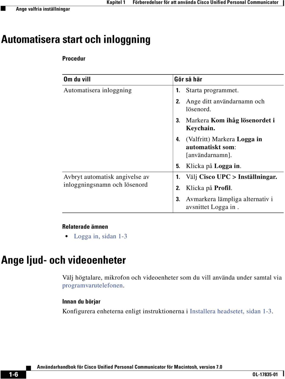 (Valfritt) Markera Logga in automatiskt som: [användarnamn]. Klicka på Logga in. Välj Cisco UPC > Inställningar. Klicka på Profil. Avmarkera lämpliga alternativ i avsnittet Logga in.