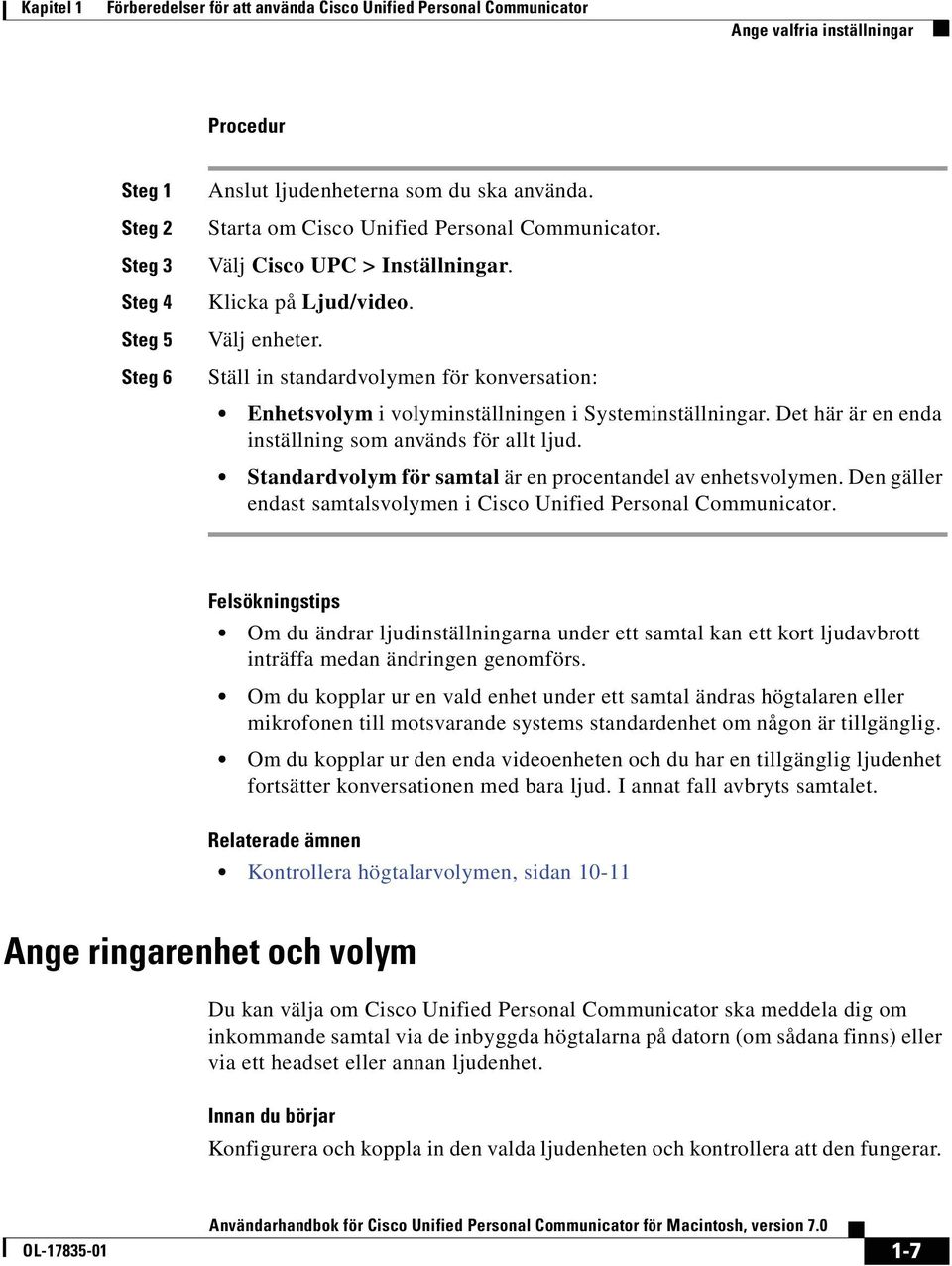 Ställ in standardvolymen för konversation: = Enhetsvolym i volyminställningen i Systeminställningar. Det här är en enda inställning som används för allt ljud.
