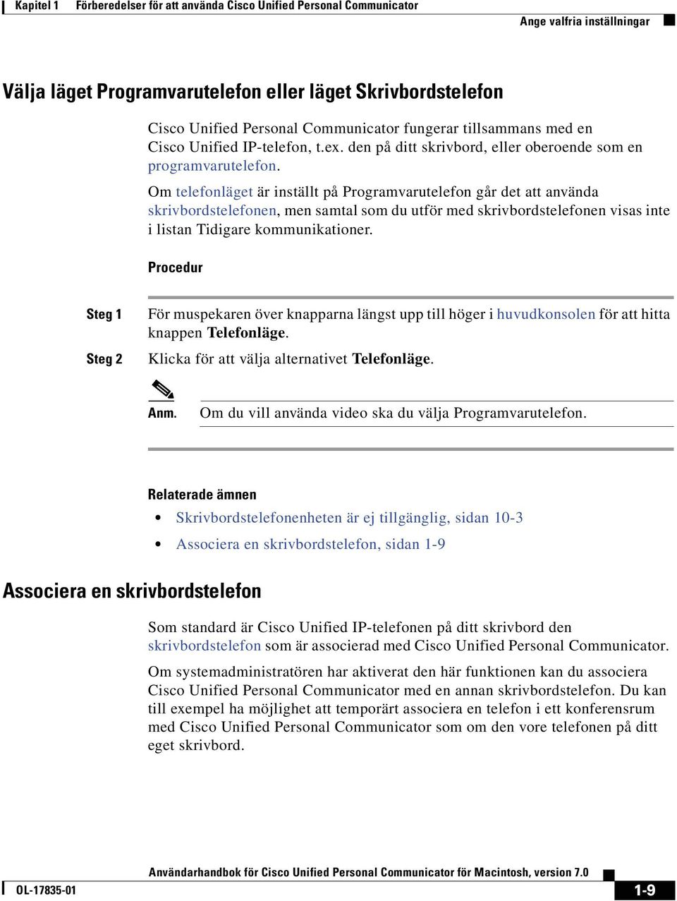 Om telefonläget är inställt på Programvarutelefon går det att använda skrivbordstelefonen, men samtal som du utför med skrivbordstelefonen visas inte i listan Tidigare kommunikationer.