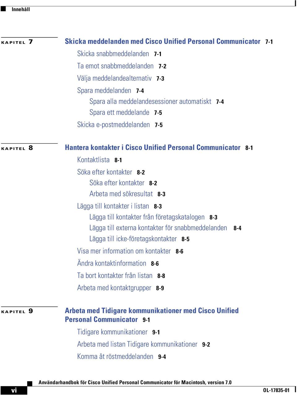 kontakter UJO Söka efter kontakter UJO Arbeta med sökresultat UJP Lägga till kontakter i listan UJP Lägga till kontakter från företagskatalogen UJP Lägga till externa kontakter för snabbmeddelanden