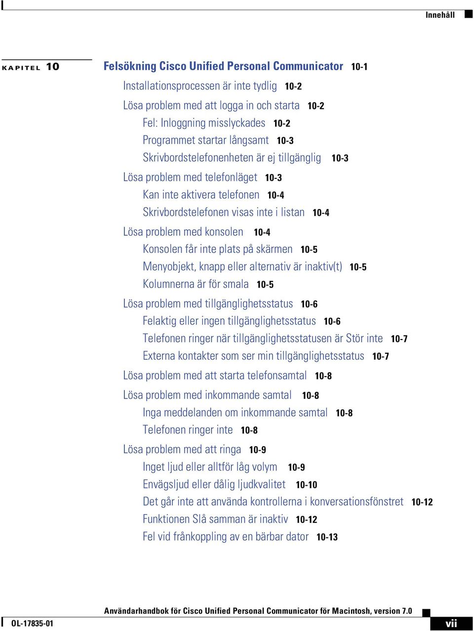 problem med konsolen NMJQ Konsolen får inte plats på skärmen NMJR Menyobjekt, knapp eller alternativ är inaktiv(t) NMJR Kolumnerna är för smala NMJR Lösa problem med tillgänglighetsstatus NMJS