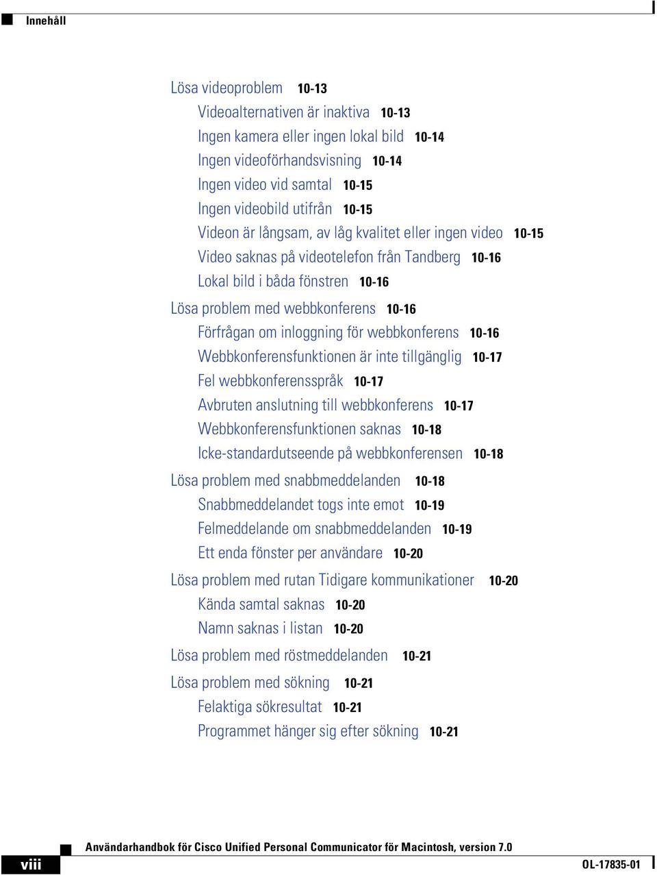 inloggning för webbkonferens NMJNS Webbkonferensfunktionen är inte tillgänglig NMJNT Fel webbkonferensspråk NMJNT Avbruten anslutning till webbkonferens NMJNT Webbkonferensfunktionen saknas NMJNU