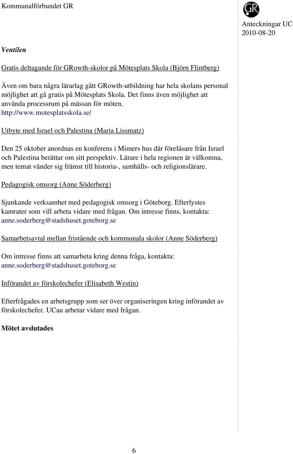 se/ Utbyte med Israel och Palestina (Maria Lissmatz) Den 25 oktober anordnas en konferens i Mimers hus där föreläsare från Israel och Palestina berättar om sitt perspektiv.