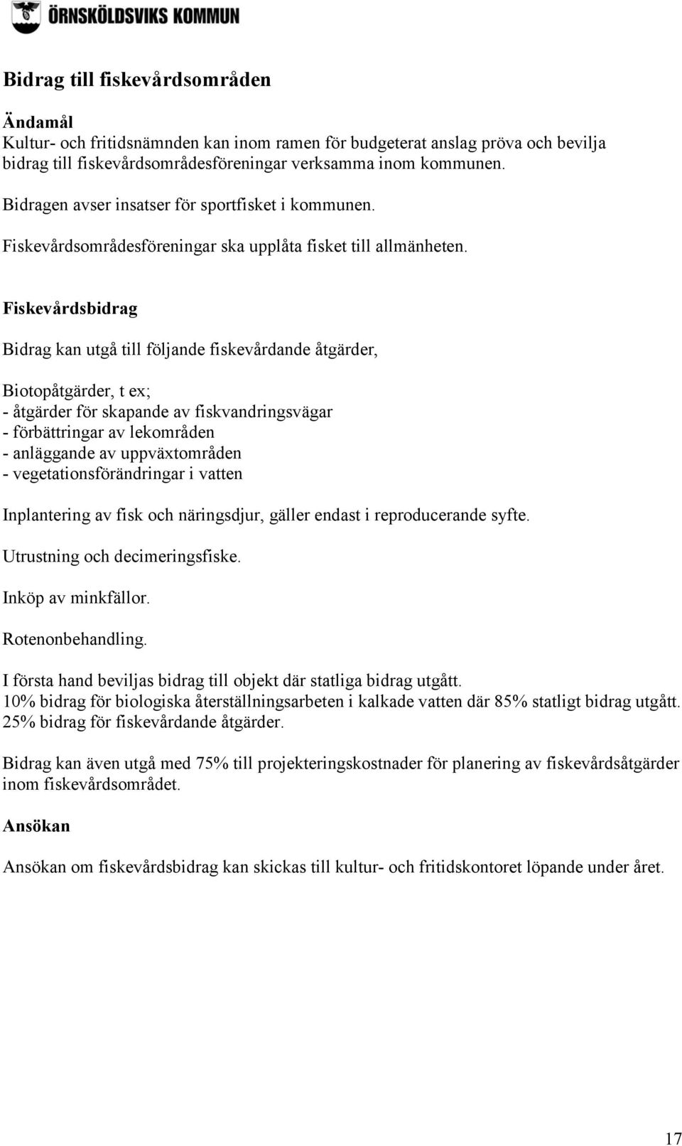 Fiskevårdsbidrag Bidrag kan utgå till följande fiskevårdande åtgärder, Biotopåtgärder, t ex; - åtgärder för skapande av fiskvandringsvägar - förbättringar av lekområden - anläggande av uppväxtområden