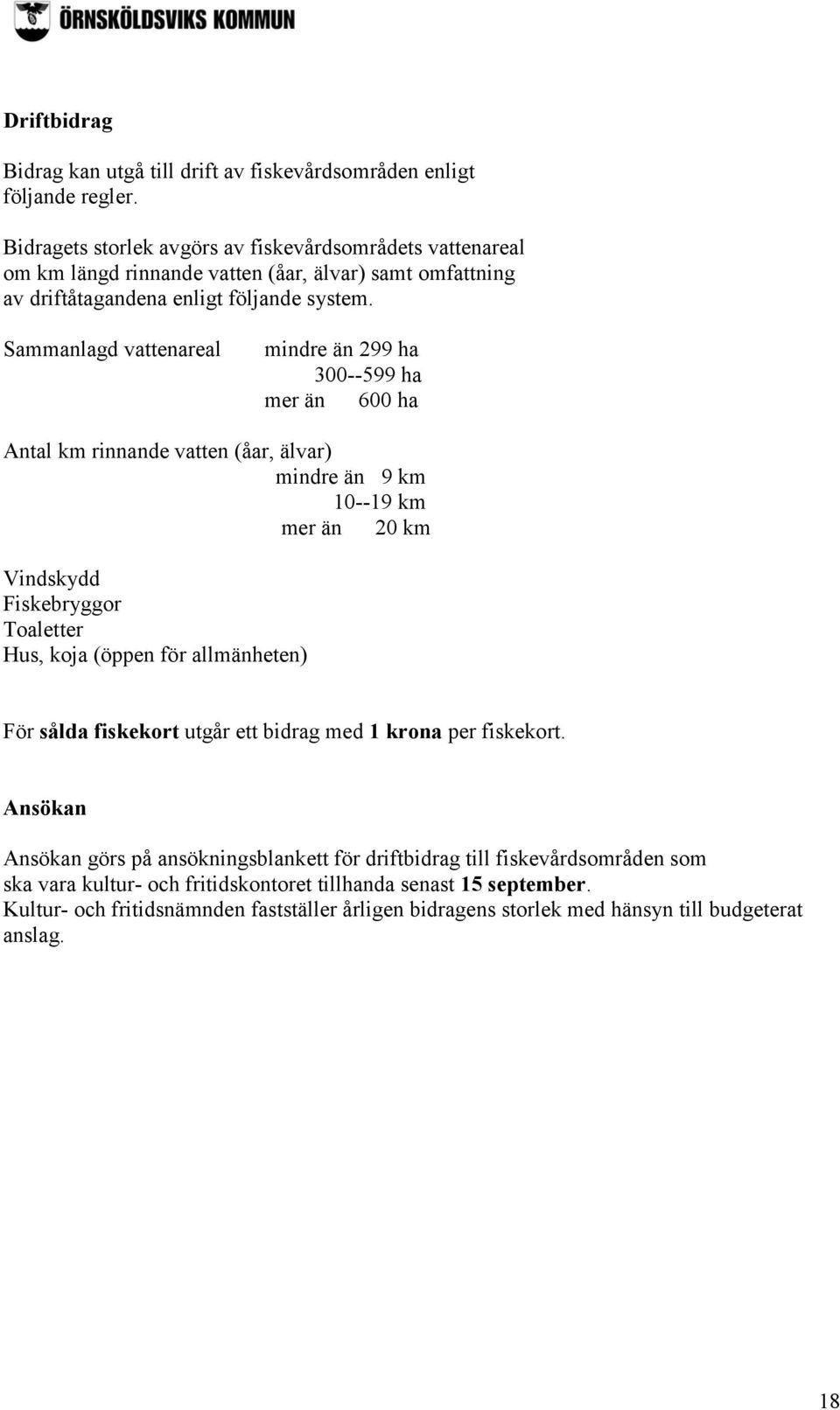 Sammanlagd vattenareal mindre än 299 ha 300--599 ha mer än 600 ha Antal km rinnande vatten (åar, älvar) mindre än 9 km 10--19 km mer än 20 km Vindskydd Fiskebryggor Toaletter Hus, koja