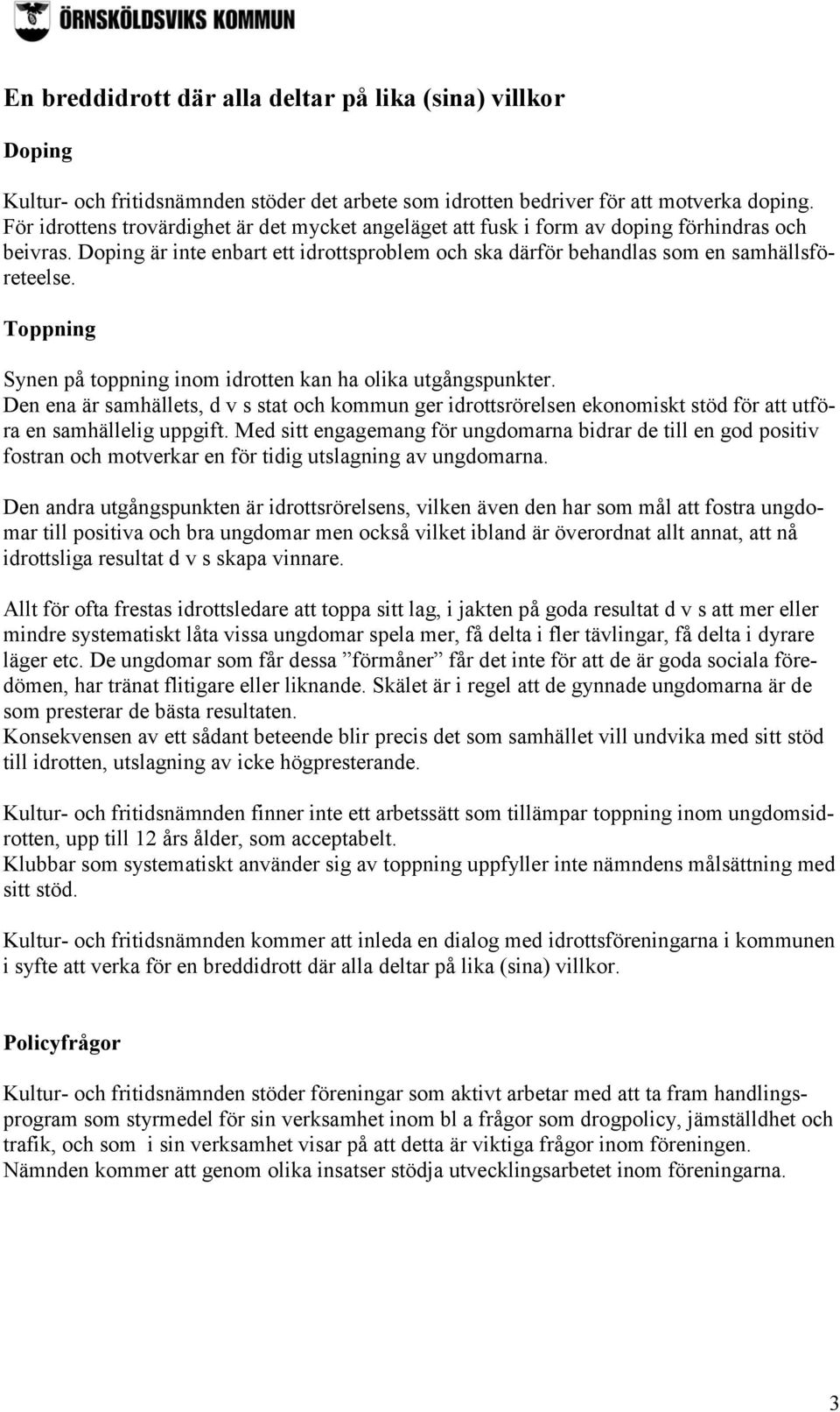 Toppning Synen på toppning inom idrotten kan ha olika utgångspunkter. Den ena är samhällets, d v s stat och kommun ger idrottsrörelsen ekonomiskt stöd för att utföra en samhällelig uppgift.