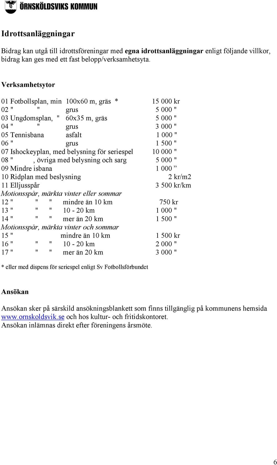 Ishockeyplan, med belysning för seriespel 10 000 " 08 ", övriga med belysning och sarg 5 000 " 09 Mindre isbana 1 000 10 Ridplan med beslysning 2 kr/m2 11 Elljusspår 3 500 kr/km Motionsspår, märkta