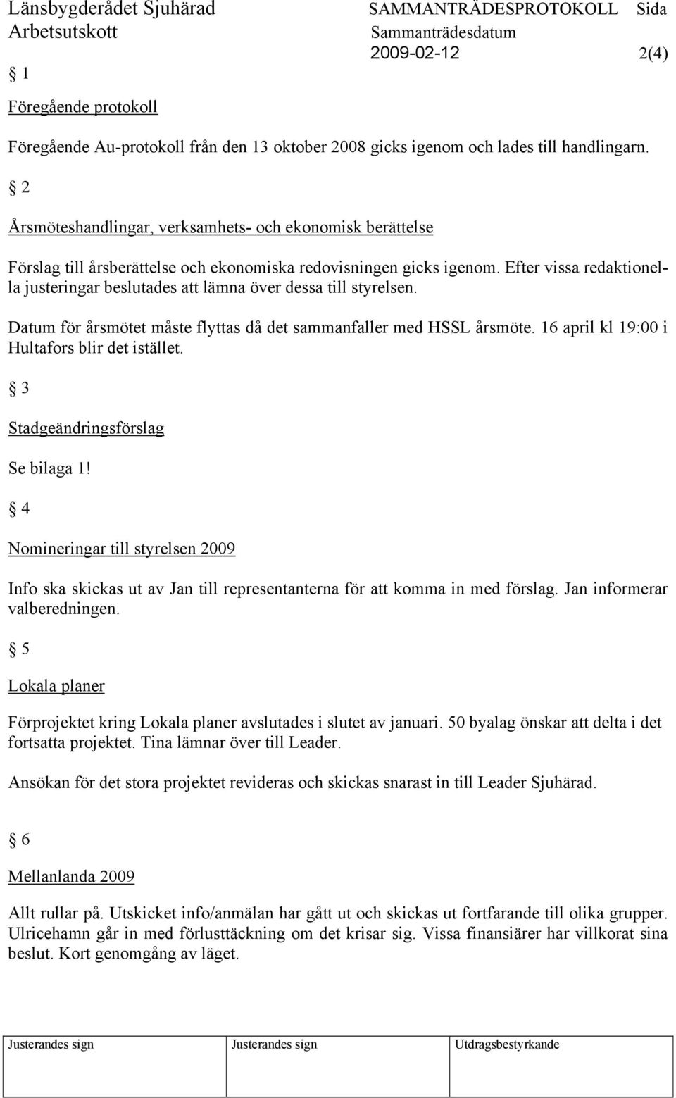 Efter vissa redaktionella justeringar beslutades att lämna över dessa till styrelsen. Datum för årsmötet måste flyttas då det sammanfaller med HSSL årsmöte.