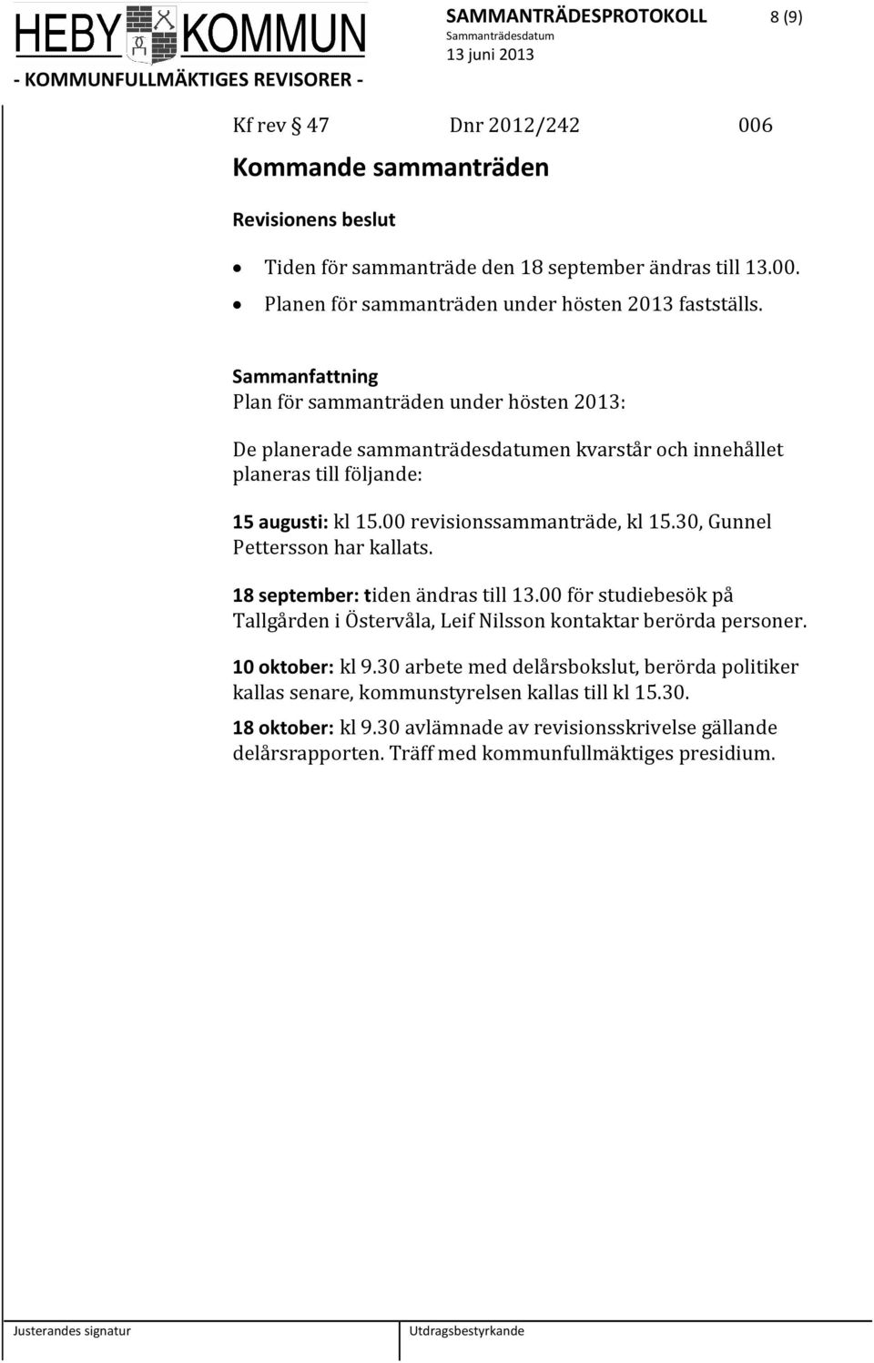 30, Gunnel Pettersson har kallats. 18 september: tiden ändras till 13.00 för studiebesök på Tallgården i Östervåla, Leif Nilsson kontaktar berörda personer. 10 oktober: kl 9.