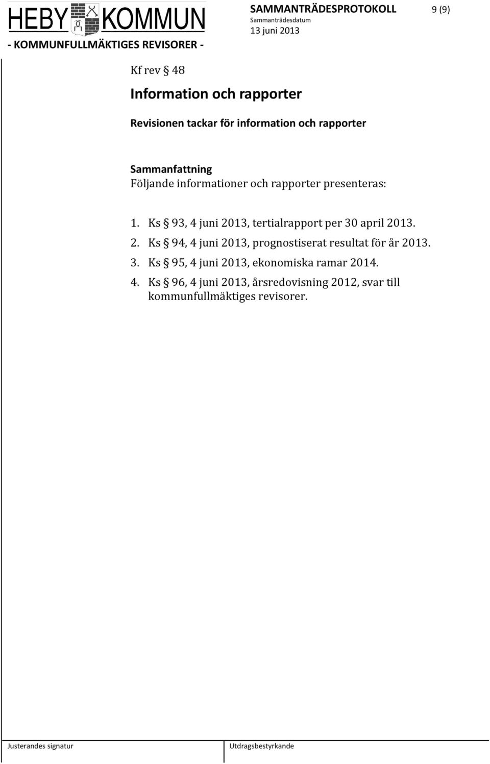 Ks 93, 4 juni 2013, tertialrapport per 30 april 2013. 2. Ks 94, 4 juni 2013, prognostiserat resultat för år 2013.