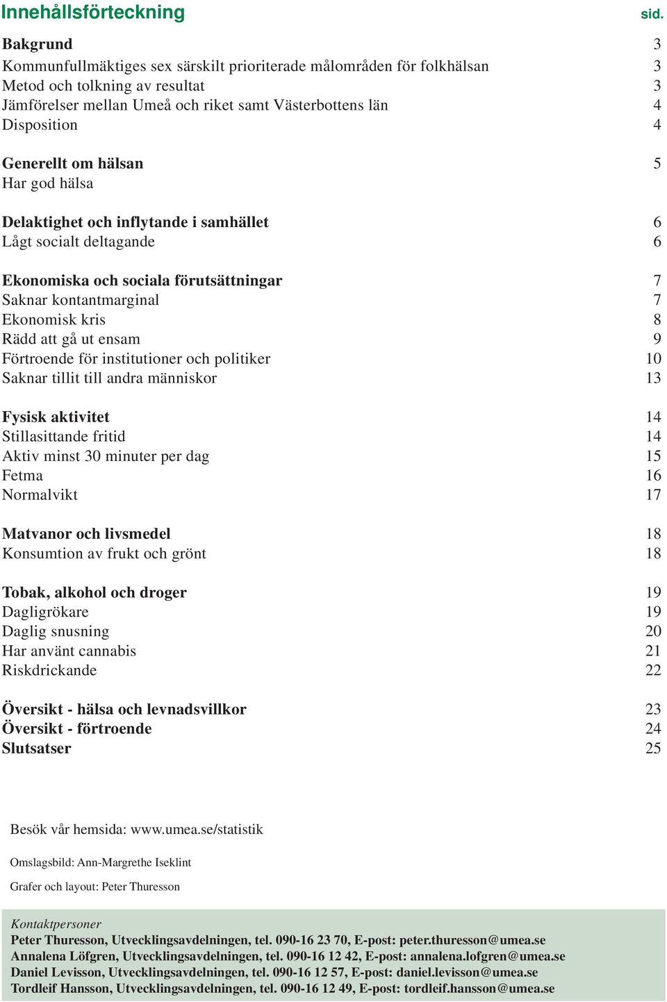 om hälsan 5 Har god hälsa Delaktighet och inflytande i samhället 6 Lågt socialt deltagande 6 Ekonomiska och sociala förutsättningar 7 Saknar kontantmarginal 7 Ekonomisk kris 8 Rädd att gå ut ensam 9