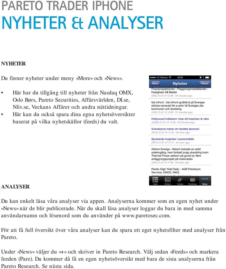 Analyserna kommer som en egen nyhet under «News» när de blir publicerade. När du skall läsa analyser loggar du bara in med samma användarnamn och lösenord som du använder på www.paretosec.com.