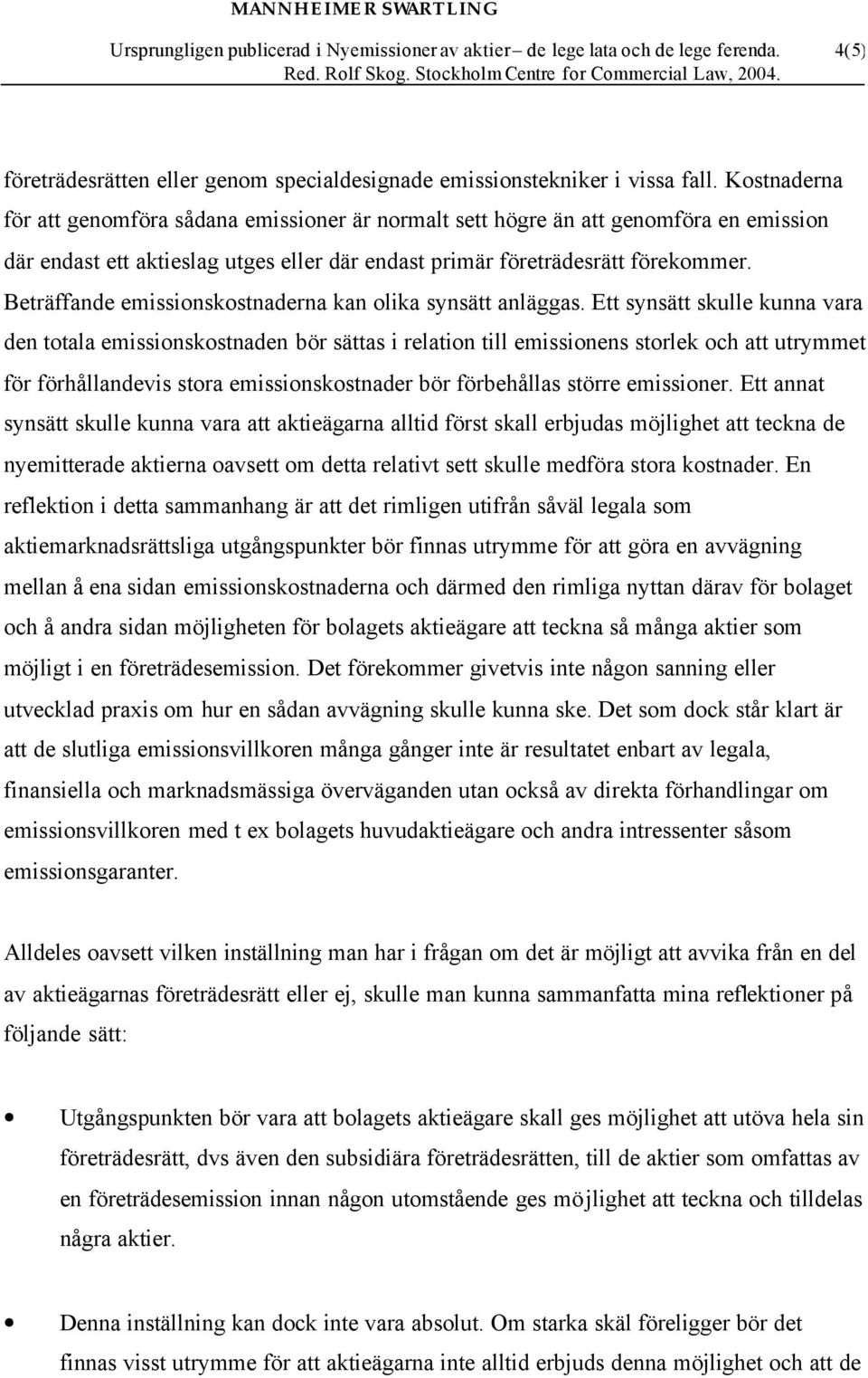 Beträffande emissionskostnaderna kan olika synsätt anläggas.