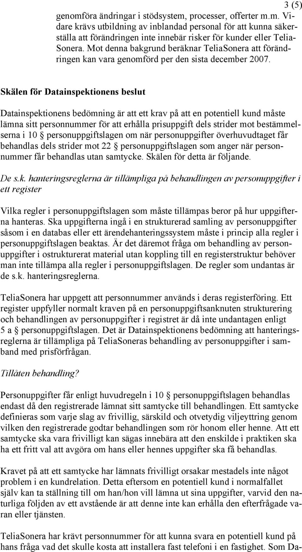 Skälen för Datainspektionens beslut Datainspektionens bedömning är att ett krav på att en potentiell kund måste lämna sitt personnummer för att erhålla prisuppgift dels strider mot bestämmelserna i