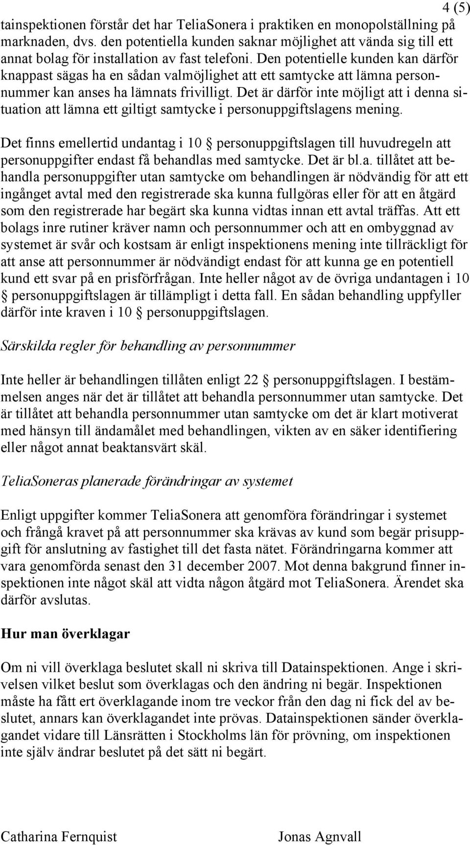 Den potentielle kunden kan därför knappast sägas ha en sådan valmöjlighet att ett samtycke att lämna personnummer kan anses ha lämnats frivilligt.