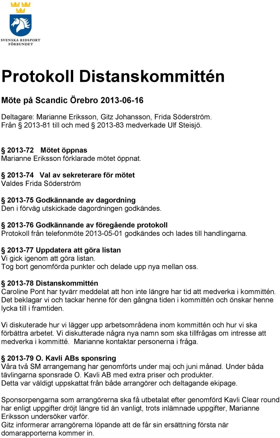 2013-74 Val av sekreterare för mötet Valdes Frida Söderström 2013-75 Godkännande av dagordning Den i förväg utskickade dagordningen godkändes.