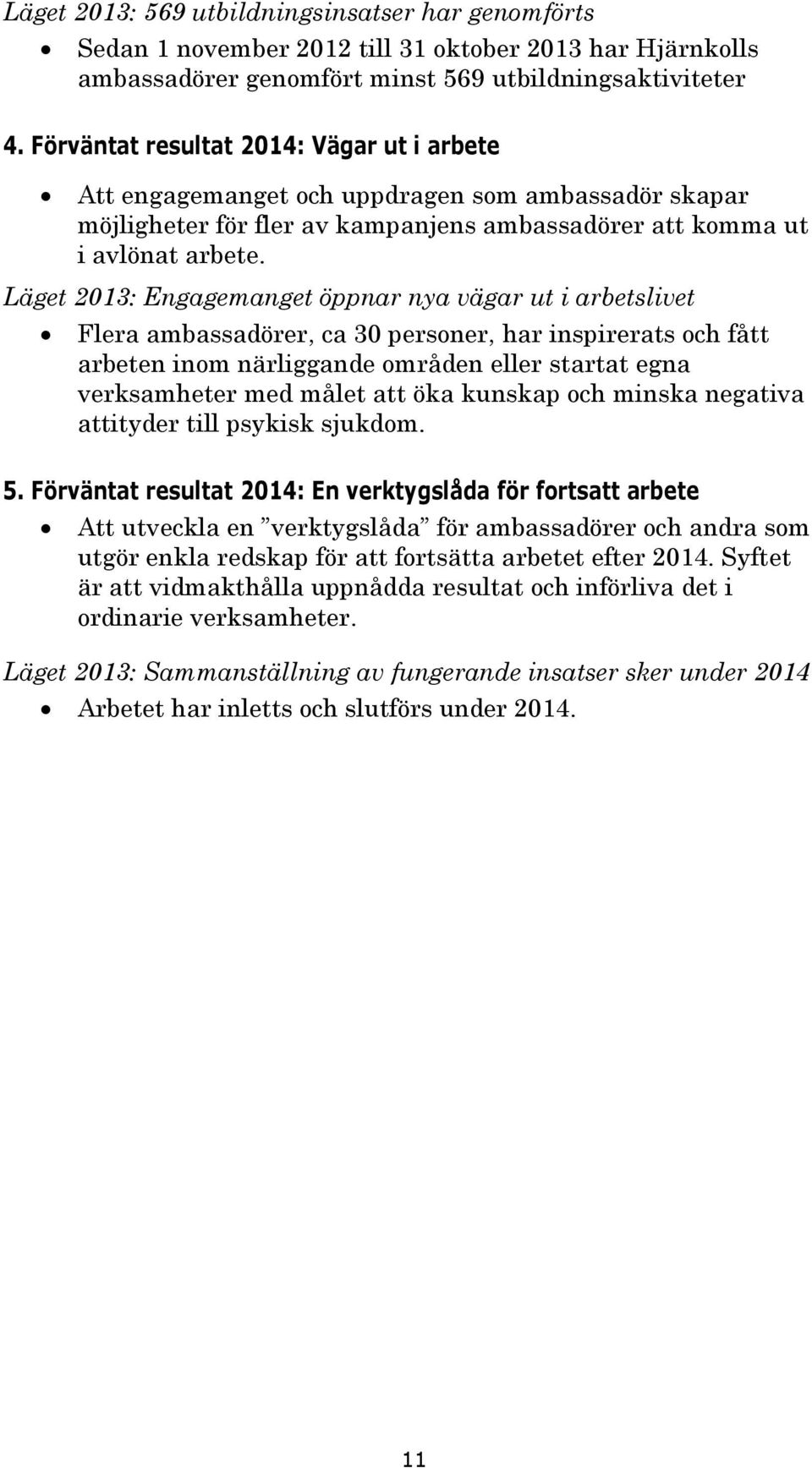 Läget 2013: Engagemanget öppnar nya vägar ut i arbetslivet Flera ambassadörer, ca 30 personer, har inspirerats och fått arbeten inom närliggande områden eller startat egna verksamheter med målet att
