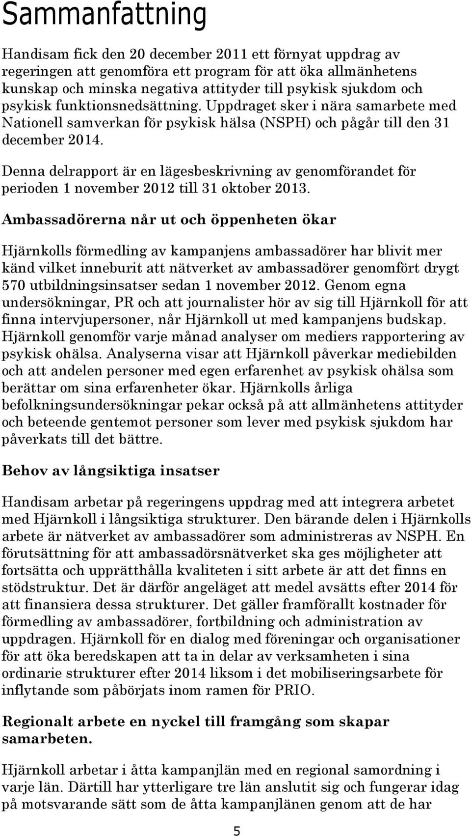 Denna delrapport är en lägesbeskrivning av genomförandet för perioden 1 november 2012 till 31 oktober 2013.