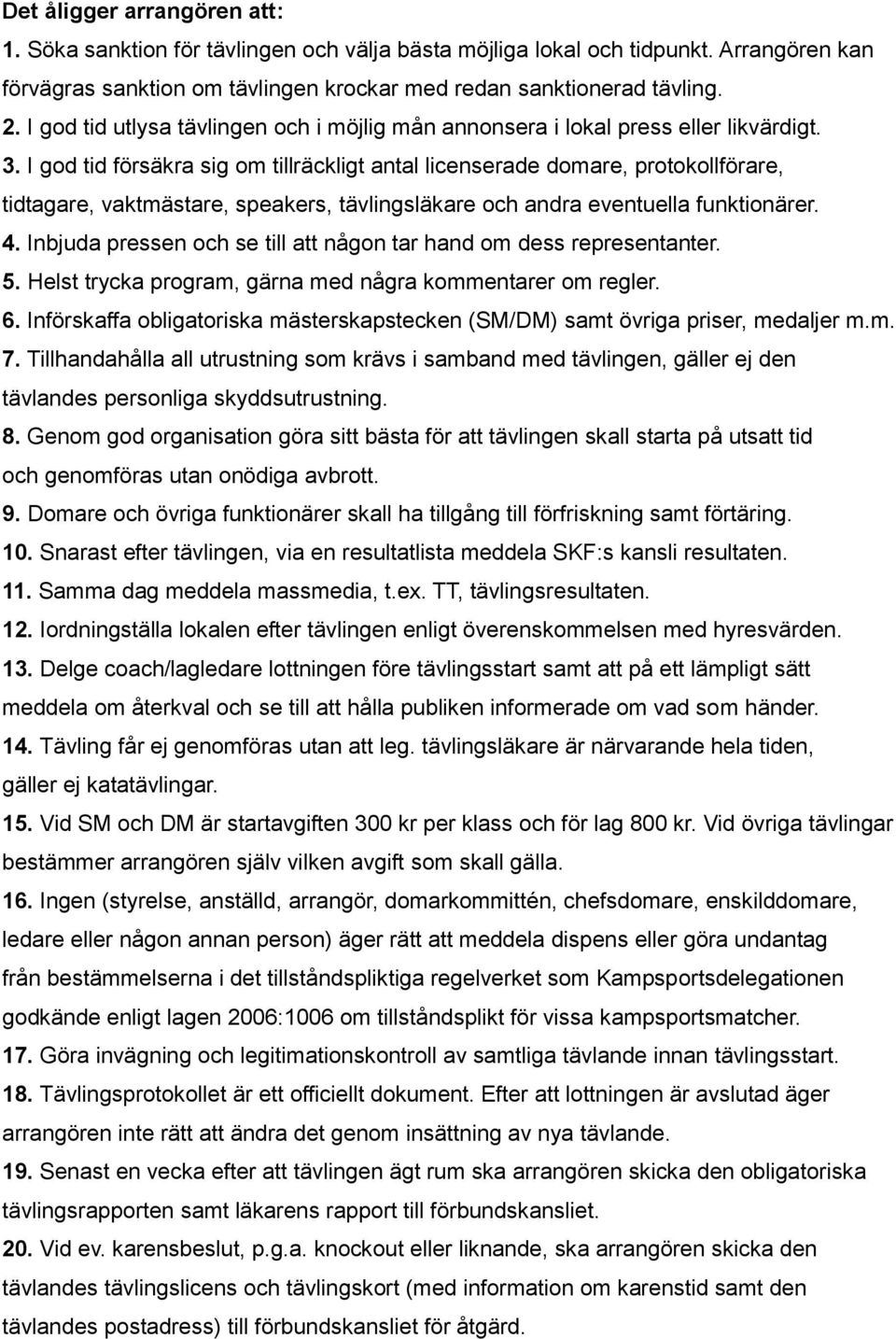 I god tid försäkra sig om tillräckligt antal licenserade domare, protokollförare, tidtagare, vaktmästare, speakers, tävlingsläkare och andra eventuella funktionärer. 4.