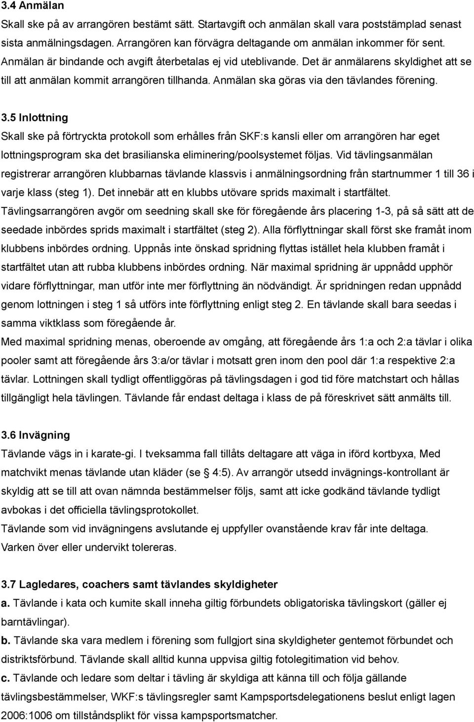 5 Inlottning Skall ske på förtryckta protokoll som erhålles från SKF:s kansli eller om arrangören har eget lottningsprogram ska det brasilianska eliminering/poolsystemet följas.